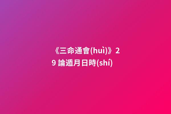 《三命通會(huì)》2.9 論遁月日時(shí)